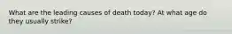 What are the leading causes of death today? At what age do they usually strike?