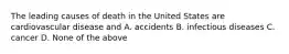 The leading causes of death in the United States are cardiovascular disease and A. accidents B. infectious diseases C. cancer D. None of the above