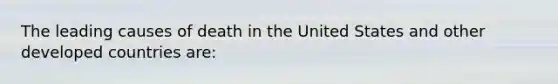 The leading causes of death in the United States and other developed countries are: