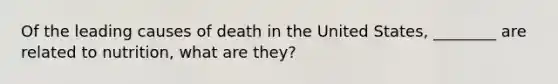 Of the leading causes of death in the United States, ________ are related to nutrition, what are they?