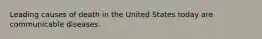 Leading causes of death in the United States today are communicable diseases.