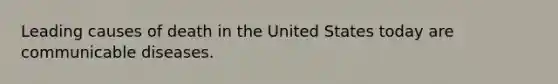 Leading causes of death in the United States today are communicable diseases.