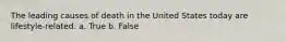 The leading causes of death in the United States today are lifestyle-related.​ a. True b. False