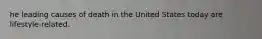 he leading causes of death in the United States today are lifestyle-related.