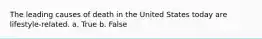 The leading causes of death in the United States today are lifestyle-related. a. True b. False