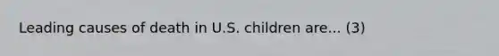 Leading causes of death in U.S. children are... (3)