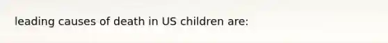 leading causes of death in US children are: