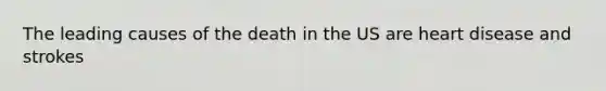 The leading causes of the death in the US are heart disease and strokes