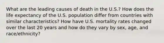 What are the leading causes of death in the U.S.? How does the life expectancy of the U.S. population differ from countries with similar characteristics? How have U.S. mortality rates changed over the last 20 years and how do they vary by sex, age, and race/ethnicity?