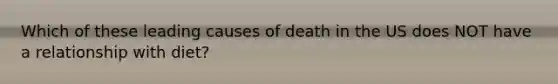 Which of these leading causes of death in the US does NOT have a relationship with diet?