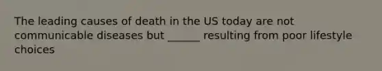 The leading causes of death in the US today are not communicable diseases but ______ resulting from poor lifestyle choices