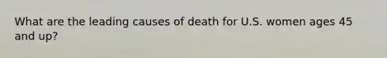 What are the leading causes of death for U.S. women ages 45 and up?