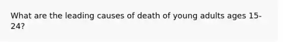 What are the leading causes of death of young adults ages 15-24?