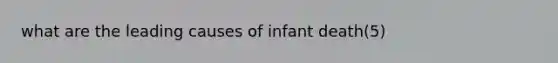 what are the leading causes of infant death(5)