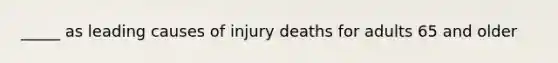 _____ as leading causes of injury deaths for adults 65 and older