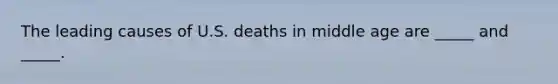 The leading causes of U.S. deaths in middle age are _____ and _____.