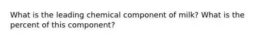 What is the leading chemical component of milk? What is the percent of this component?