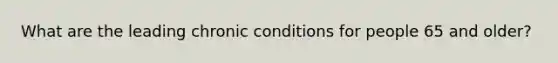 What are the leading chronic conditions for people 65 and older?