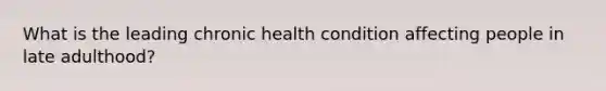 What is the leading chronic health condition affecting people in late adulthood?