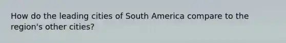 How do the leading cities of South America compare to the region's other cities?