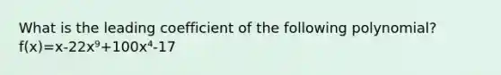 What is the leading coefficient of the following polynomial? f(x)=x-22x⁹+100x⁴-17