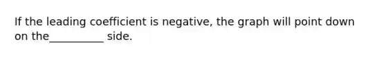 If the leading coefficient is negative, the graph will point down on the__________ side.