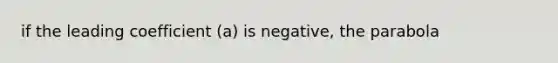 if the leading coefficient (a) is negative, the parabola