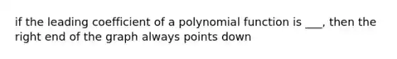 if the leading coefficient of a <a href='https://www.questionai.com/knowledge/kPn5WBgRmA-polynomial-function' class='anchor-knowledge'>polynomial function</a> is ___, then the right end of the graph always points down