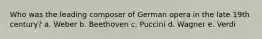 Who was the leading composer of German opera in the late 19th century? a. Weber b. Beethoven c. Puccini d. Wagner e. Verdi