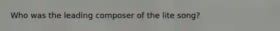 Who was the leading composer of the lite song?