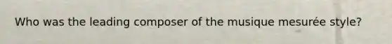 Who was the leading composer of the musique mesurée style?