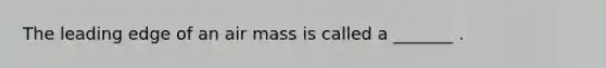 The leading edge of an air mass is called a _______ .