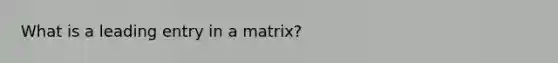 What is a leading entry in a matrix?