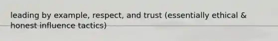 leading by example, respect, and trust (essentially ethical & honest influence tactics)