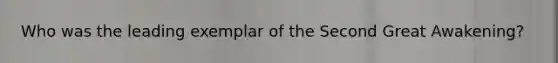 Who was the leading exemplar of the Second Great Awakening?