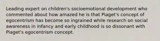 Leading expert on children's socioemotional development who commented about how amazed he is that Piaget's concept of egocentrism has become so ingrained while research on social awareness in infancy and early childhood is so dissonant with Piaget's egocentrism concept.