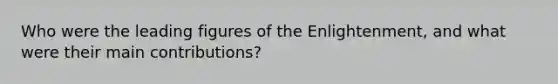 Who were the leading figures of the Enlightenment, and what were their main contributions?