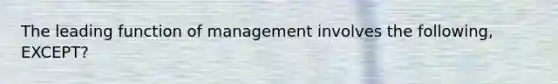 The leading function of management involves the following, EXCEPT?