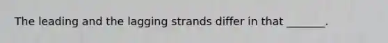 The leading and the lagging strands differ in that _______.