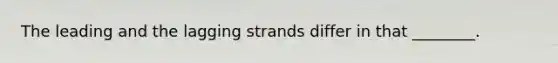 The leading and the lagging strands differ in that ________.