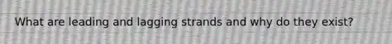 What are leading and lagging strands and why do they exist?