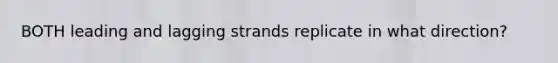 BOTH leading and lagging strands replicate in what direction?
