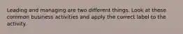 Leading and managing are two different things. Look at these common business activities and apply the correct label to the activity.