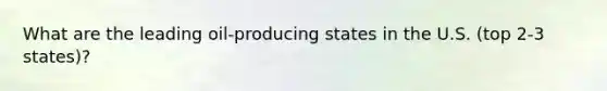 What are the leading oil-producing states in the U.S. (top 2-3 states)?