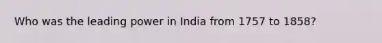 Who was the leading power in India from 1757 to 1858?