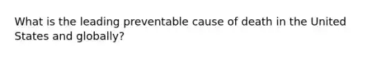 What is the leading preventable cause of death in the United States and globally?