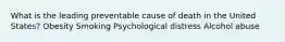 What is the leading preventable cause of death in the United States? Obesity Smoking Psychological distress Alcohol abuse