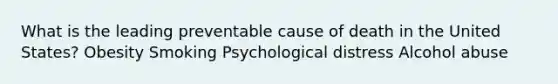 What is the leading preventable cause of death in the United States? Obesity Smoking Psychological distress Alcohol abuse