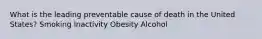 What is the leading preventable cause of death in the United States? Smoking Inactivity Obesity Alcohol