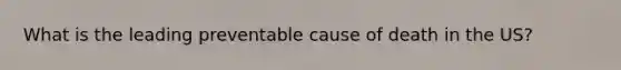 What is the leading preventable cause of death in the US?